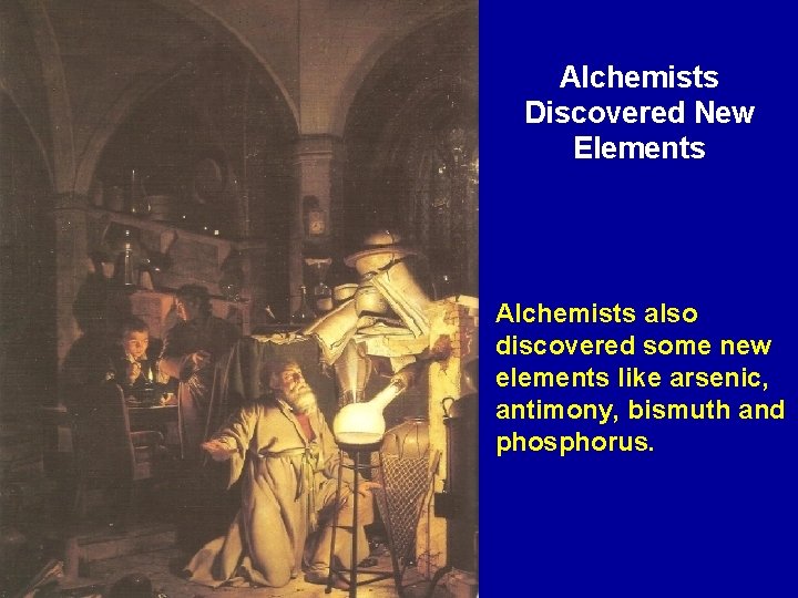 Alchemists Discovered New Elements Alchemists also discovered some new elements like arsenic, antimony, bismuth
