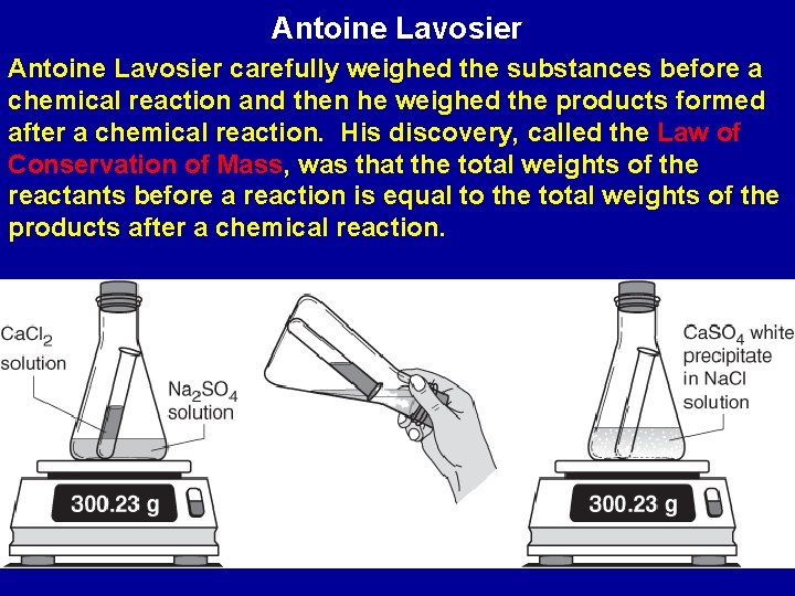 Antoine Lavosier carefully weighed the substances before a chemical reaction and then he weighed