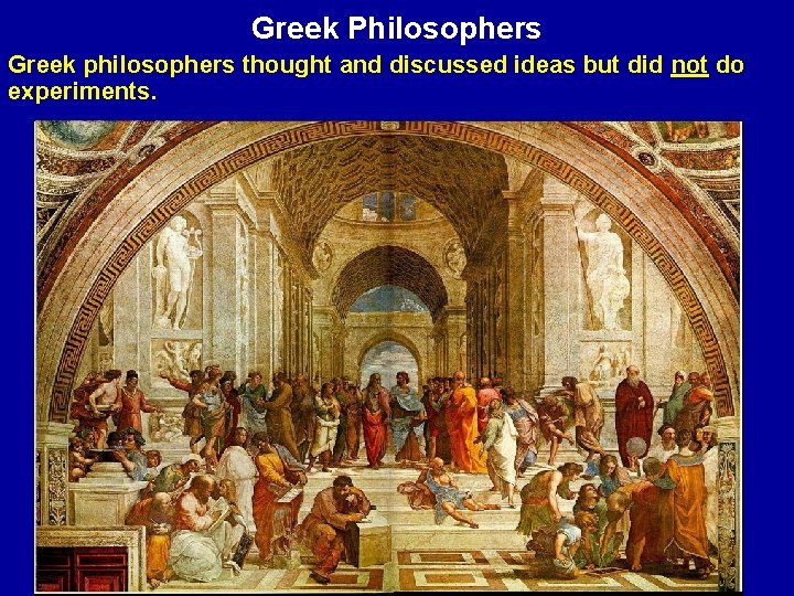 Greek Philosophers Greek philosophers thought and discussed ideas but did not do experiments. 