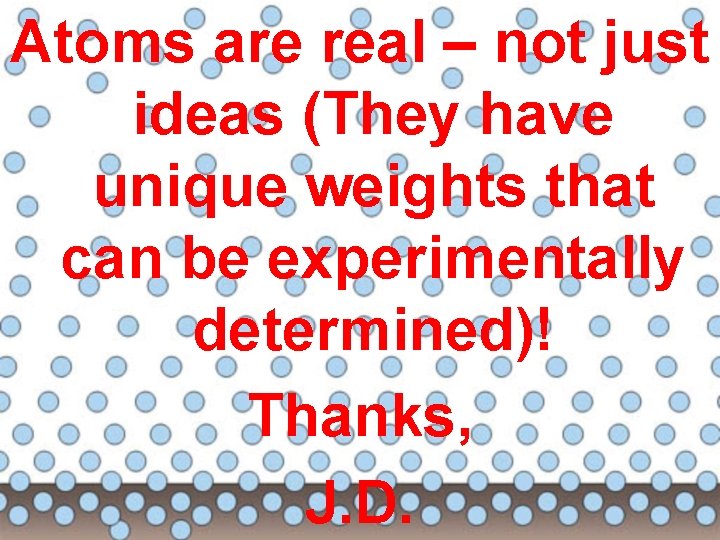 Atoms are real – not just ideas (They have unique weights that can be
