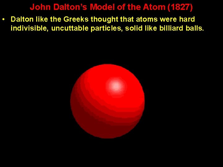 John Dalton’s Model of the Atom (1827) • Dalton like the Greeks thought that