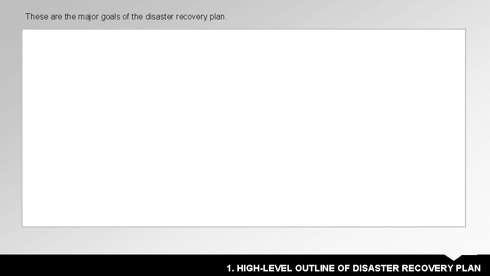These are the major goals of the disaster recovery plan. 1. HIGH-LEVEL OUTLINE OF