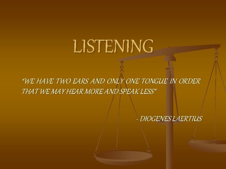 LISTENING “WE HAVE TWO EARS AND ONLY ONE TONGUE IN ORDER THAT WE MAY