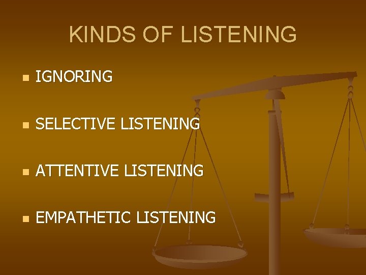 KINDS OF LISTENING n IGNORING n SELECTIVE LISTENING n ATTENTIVE LISTENING n EMPATHETIC LISTENING