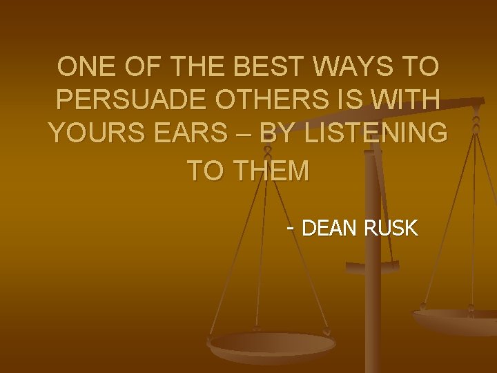 ONE OF THE BEST WAYS TO PERSUADE OTHERS IS WITH YOURS EARS – BY