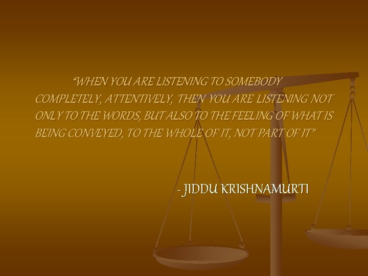 “WHEN YOU ARE LISTENING TO SOMEBODY COMPLETELY, ATTENTIVELY, THEN YOU ARE LISTENING NOT ONLY