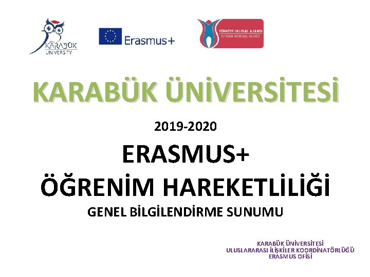 KARABÜK ÜNİVERSİTESİ 2019 -2020 ERASMUS+ ÖĞRENİM HAREKETLİLİĞİ GENEL BİLGİLENDİRME SUNUMU KARABÜK ÜNİVERSİTESİ ULUSLARARASI İLİŞKİLER