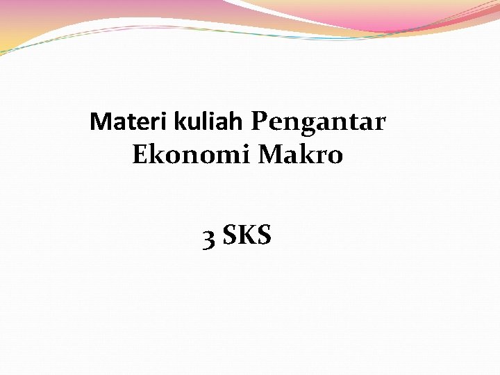 Materi kuliah Pengantar Ekonomi Makro 3 SKS 