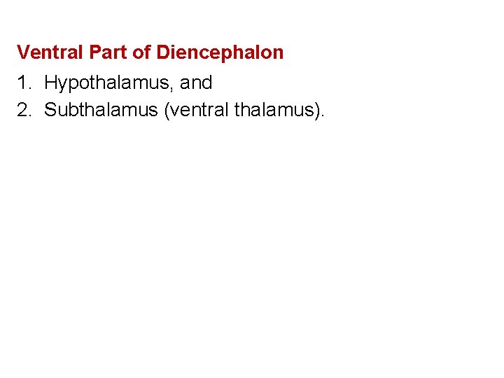 Ventral Part of Diencephalon 1. Hypothalamus, and 2. Subthalamus (ventral thalamus). 