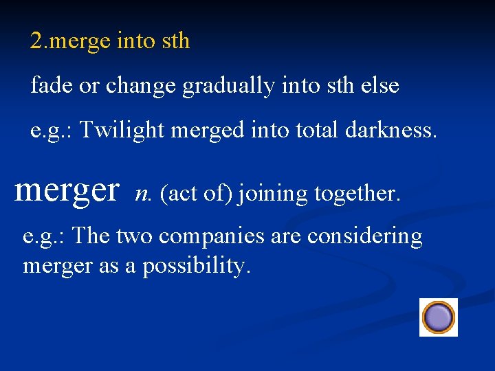 2. merge into sth fade or change gradually into sth else e. g. :