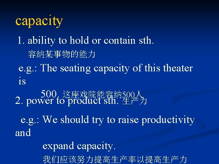 capacity 1. ability to hold or contain sth. 容纳某事物的能力 e. g. : The seating