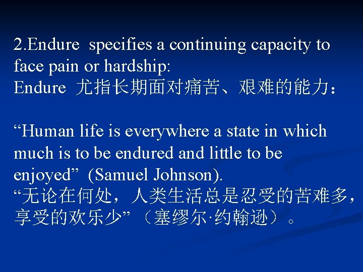 2. Endure specifies a continuing capacity to face pain or hardship: Endure 尤指长期面对痛苦、艰难的能力： “Human