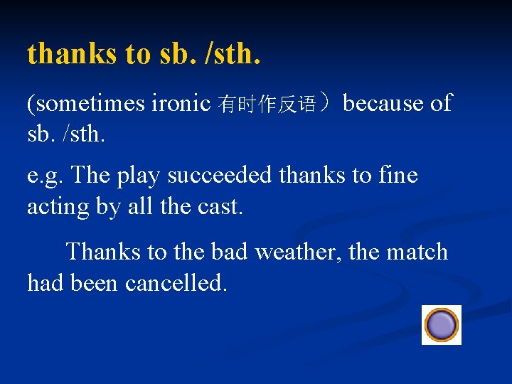 thanks to sb. /sth. (sometimes ironic 有时作反语）because of sb. /sth. e. g. The play
