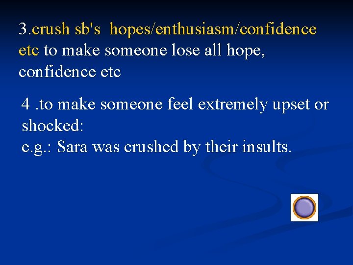 3. crush sb's hopes/enthusiasm/confidence etc to make someone lose all hope, confidence etc 4.