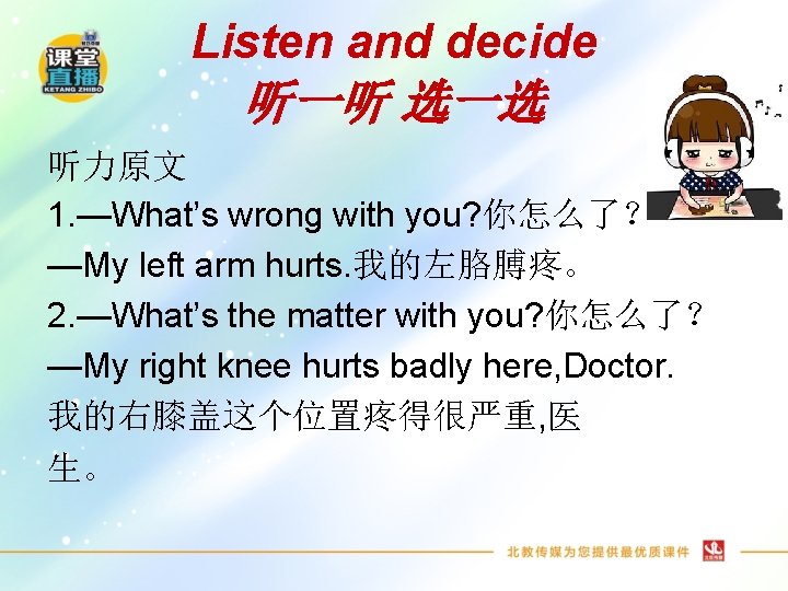 Listen and decide 听一听 选一选 听力原文 1. —What’s wrong with you? 你怎么了？ —My left