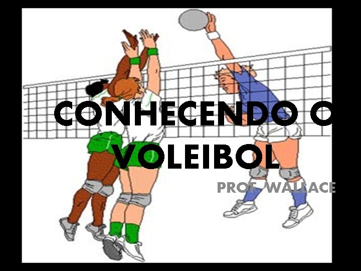 CONHECENDO O VOLEIBOL PROF. WALLACE 