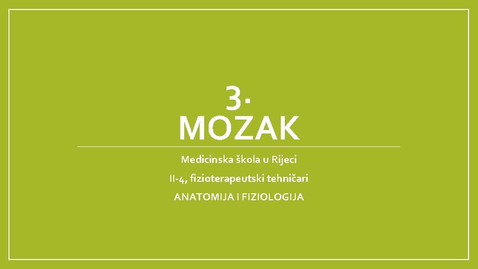 3. MOZAK Medicinska škola u Rijeci II-4, fizioterapeutski tehničari ANATOMIJA I FIZIOLOGIJA 3. MOZAK Medicinska škola u Rijeci II-4, fizioterapeutski tehničari ANATOMIJA I FIZIOLOGIJA