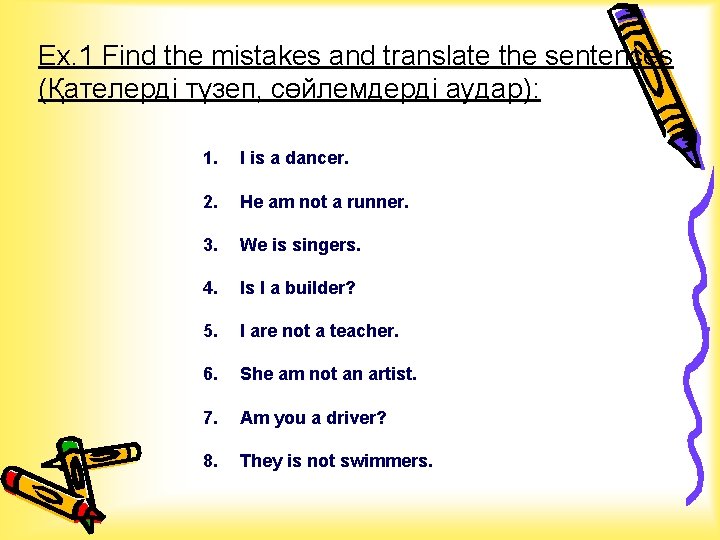 Ex. 1 Find the mistakes and translate the sentences (Қателерді түзеп, сөйлемдерді аудар): 1.