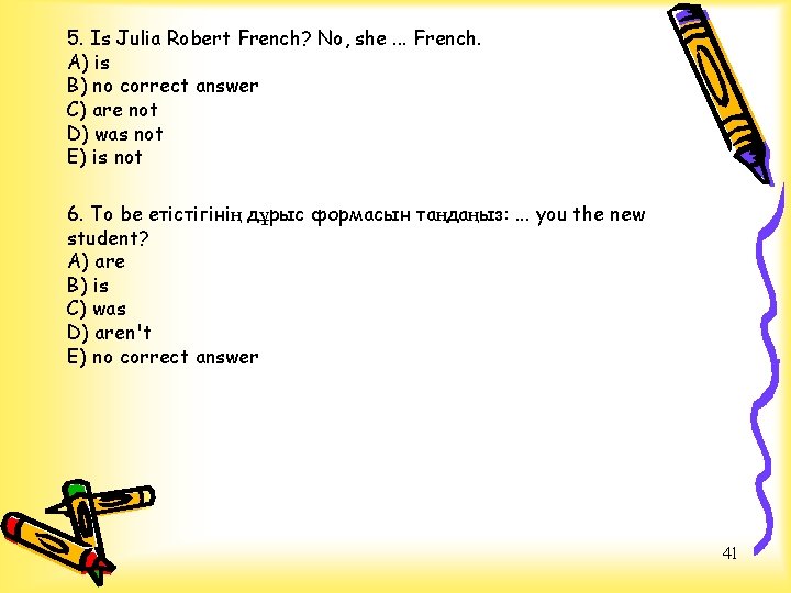 5. Is Julia Robert French? No, she. . . French. А) is В) no