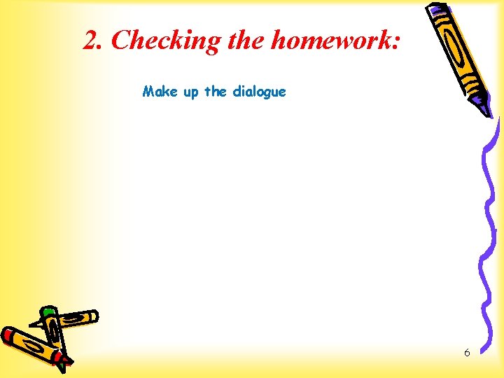 2. Checking the homework: Make up the dialogue 6 