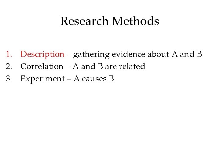 Research Methods 1. Description – gathering evidence about A and B 2. Correlation – Research Methods 1. Description – gathering evidence about A and B 2. Correlation –