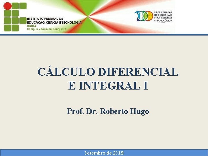 CÁLCULO DIFERENCIAL E INTEGRAL I Prof. Dr. Roberto Hugo Setembro de 2018 