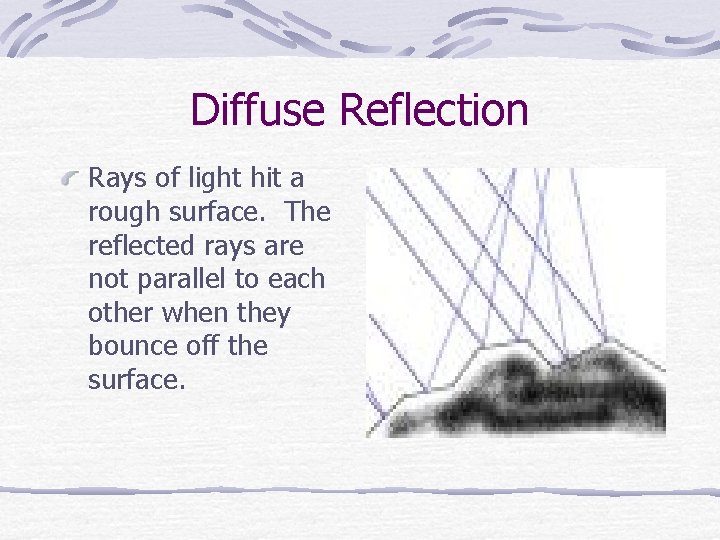 Diffuse Reflection Rays of light hit a rough surface. The reflected rays are not