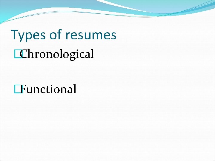 Types of resumes �Chronological �Functional 