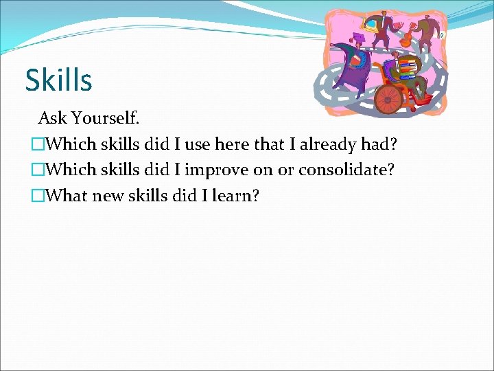 Skills Ask Yourself. �Which skills did I use here that I already had? �Which