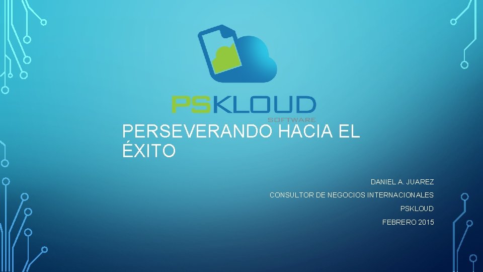 PERSEVERANDO HACIA EL ÉXITO DANIEL A. JUAREZ CONSULTOR DE NEGOCIOS INTERNACIONALES PSKLOUD FEBRERO 2015