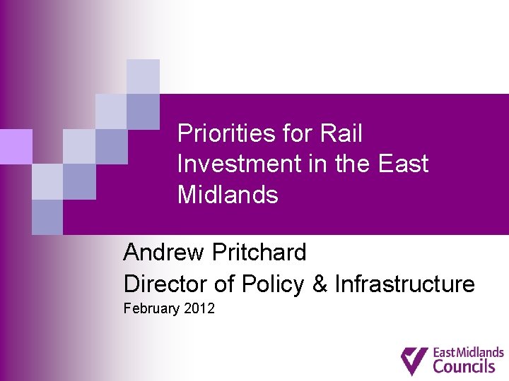 Priorities for Rail Investment in the East Midlands Andrew Pritchard Director of Policy &