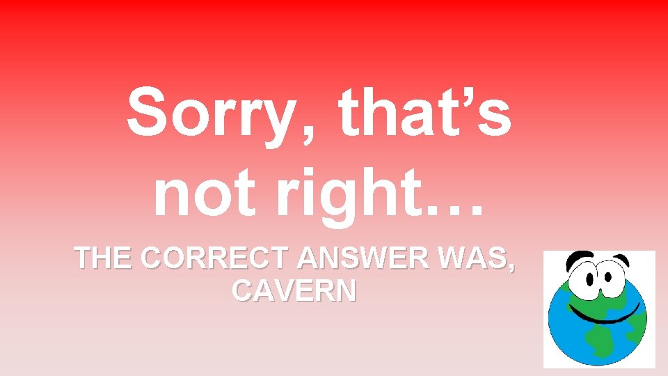 Sorry, that’s not right… THE CORRECT ANSWER WAS, CAVERN 