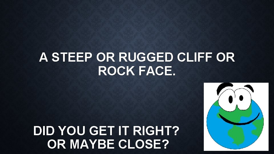 A STEEP OR RUGGED CLIFF OR ROCK FACE. DID YOU GET IT RIGHT? OR