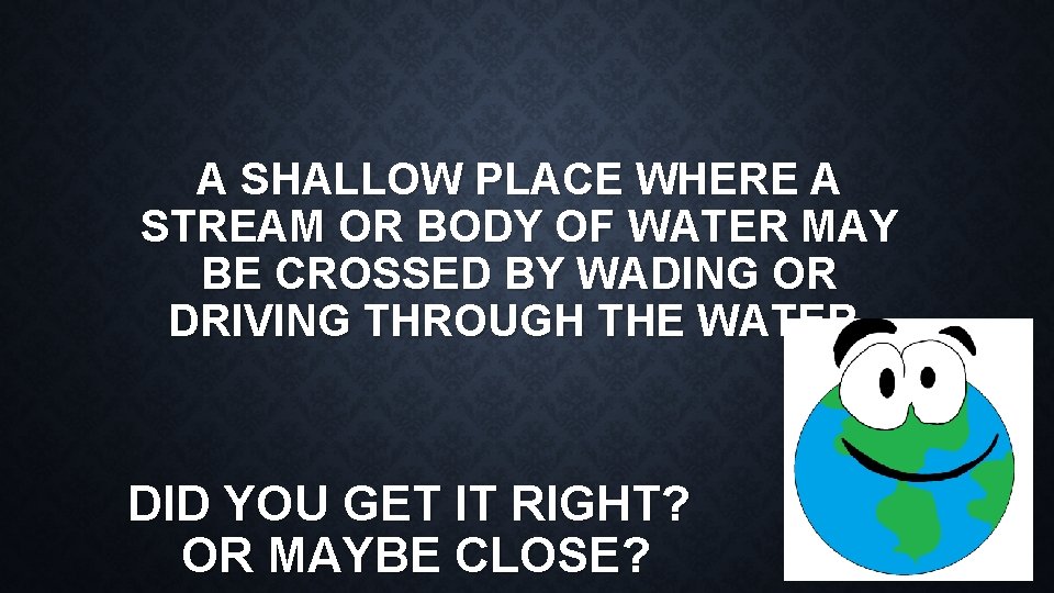 A SHALLOW PLACE WHERE A STREAM OR BODY OF WATER MAY BE CROSSED BY