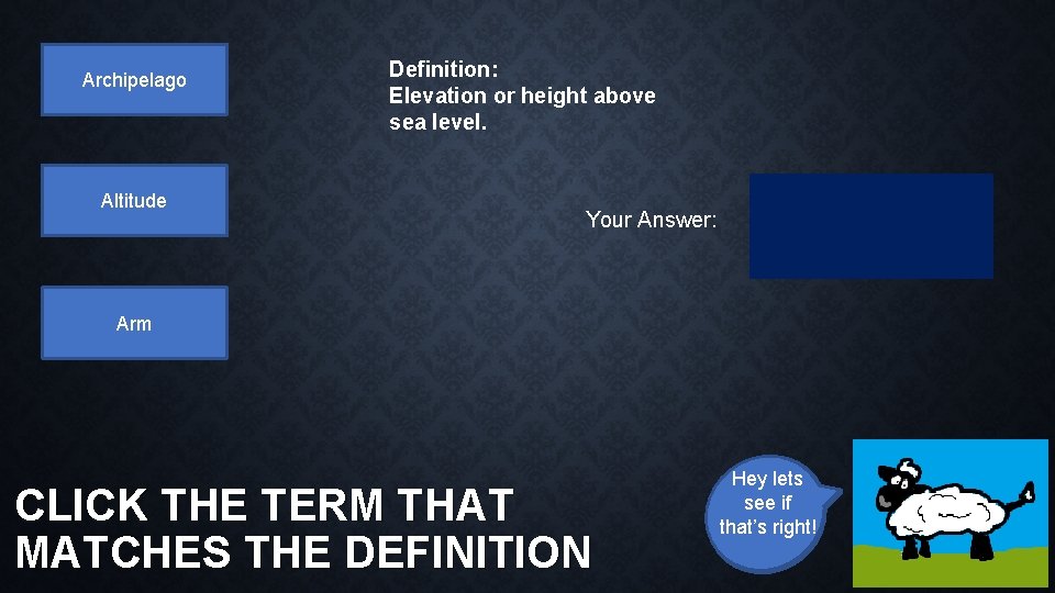 Archipelago Altitude Definition: Elevation or height above sea level. Your Answer: Arm CLICK THE