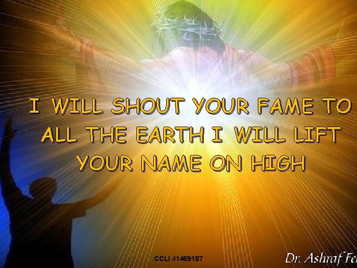 I WILL SHOUT YOUR FAME TO ALL THE EARTH I WILL LIFT YOUR NAME