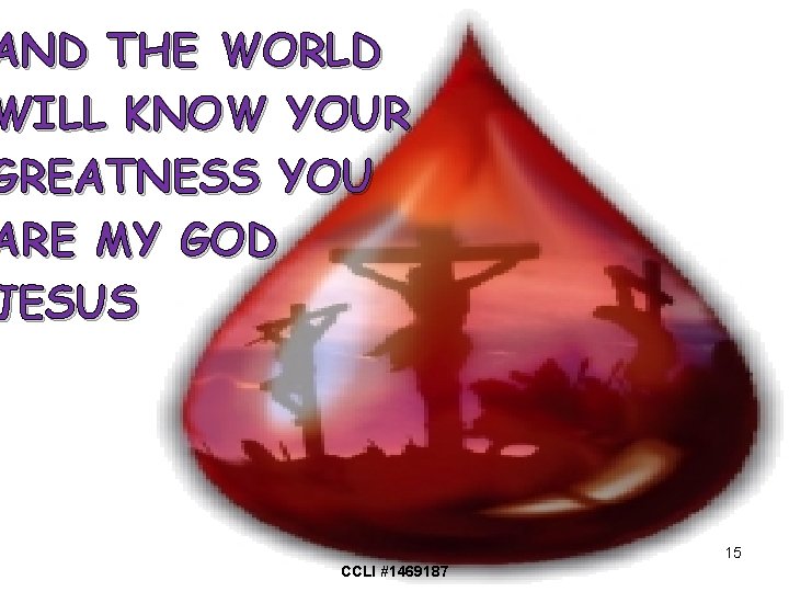 AND THE WORLD WILL KNOW YOUR GREATNESS YOU ARE MY GOD JESUS 15 CCLI