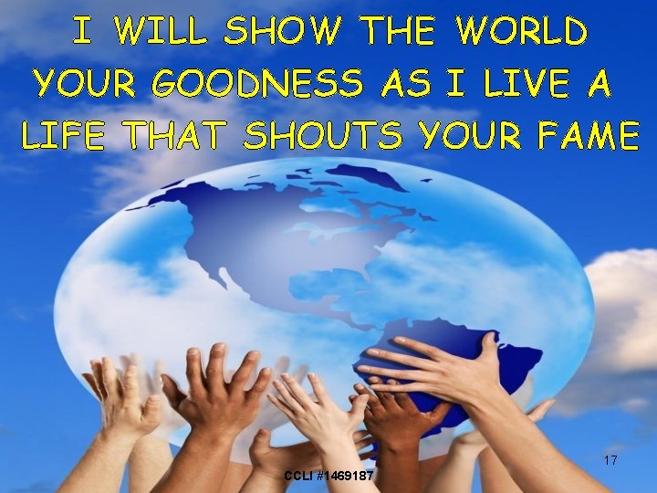 I WILL SHOW THE WORLD YOUR GOODNESS AS I LIVE A LIFE THAT SHOUTS