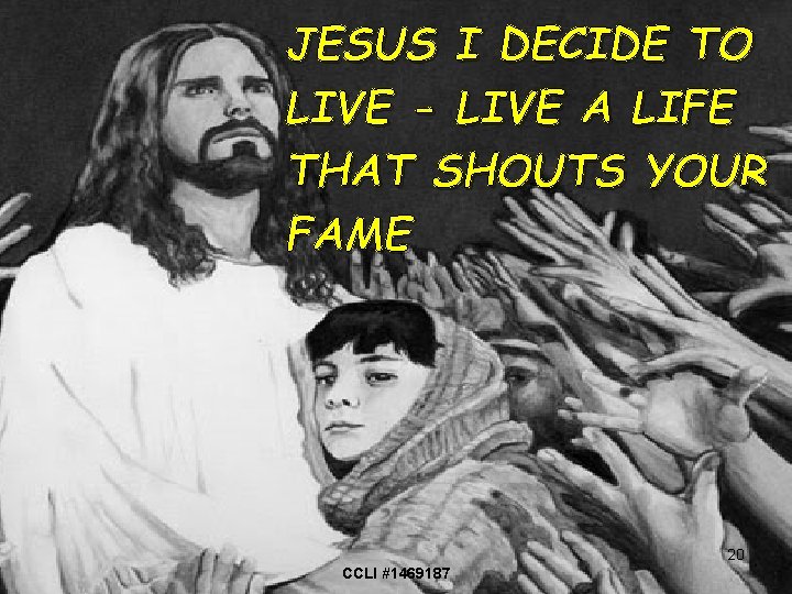 JESUS I DECIDE TO LIVE - LIVE A LIFE THAT SHOUTS YOUR FAME 20