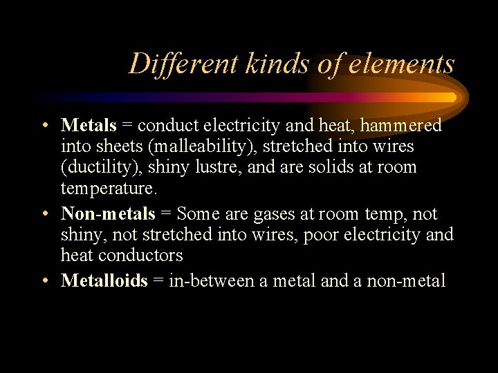 Different kinds of elements • Metals = conduct electricity and heat, hammered into sheets