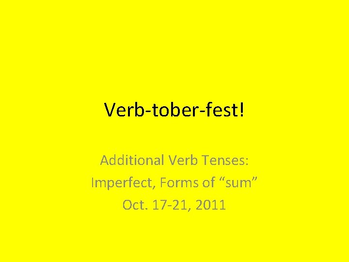 Verb-tober-fest! Additional Verb Tenses: Imperfect, Forms of “sum” Oct. 17 -21, 2011 