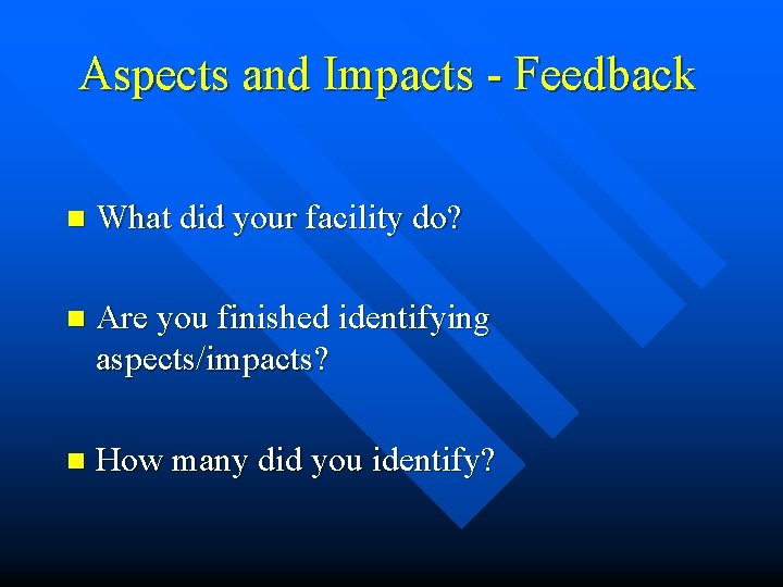 Aspects and Impacts - Feedback n What did your facility do? n Are you