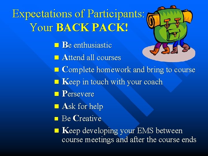 Expectations of Participants: Your BACK PACK! Be enthusiastic n Attend all courses n Complete