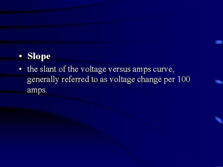  • Slope • the slant of the voltage versus amps curve, generally referred