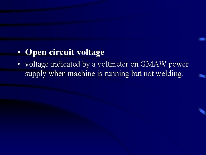  • Open circuit voltage • voltage indicated by a voltmeter on GMAW power