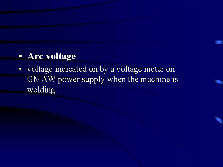  • Arc voltage • voltage indicated on by a voltage meter on GMAW