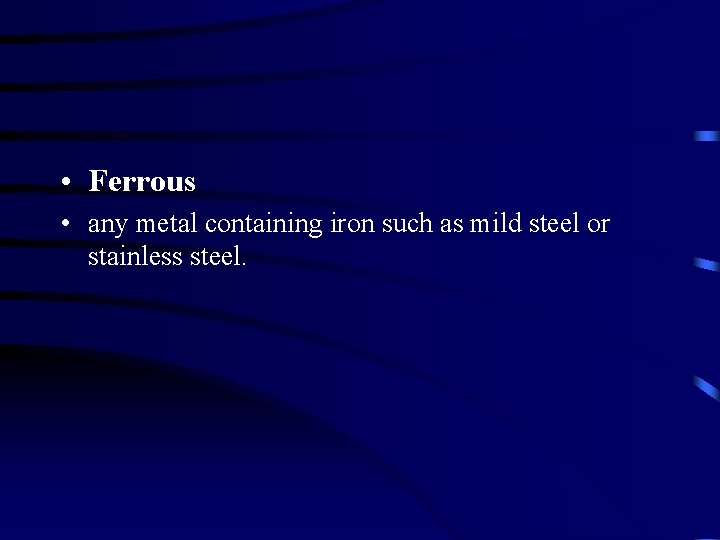  • Ferrous • any metal containing iron such as mild steel or stainless