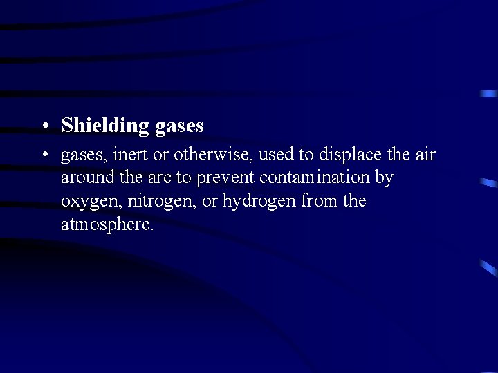  • Shielding gases • gases, inert or otherwise, used to displace the air