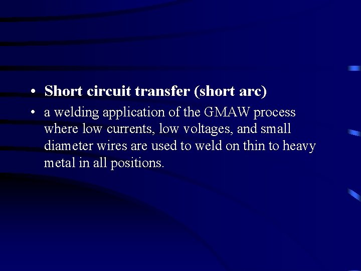  • Short circuit transfer (short arc) • a welding application of the GMAW