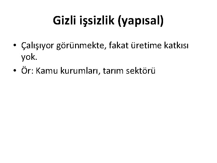 Gizli işsizlik (yapısal) • Çalışıyor görünmekte, fakat üretime katkısı yok. • Ör: Kamu kurumları,